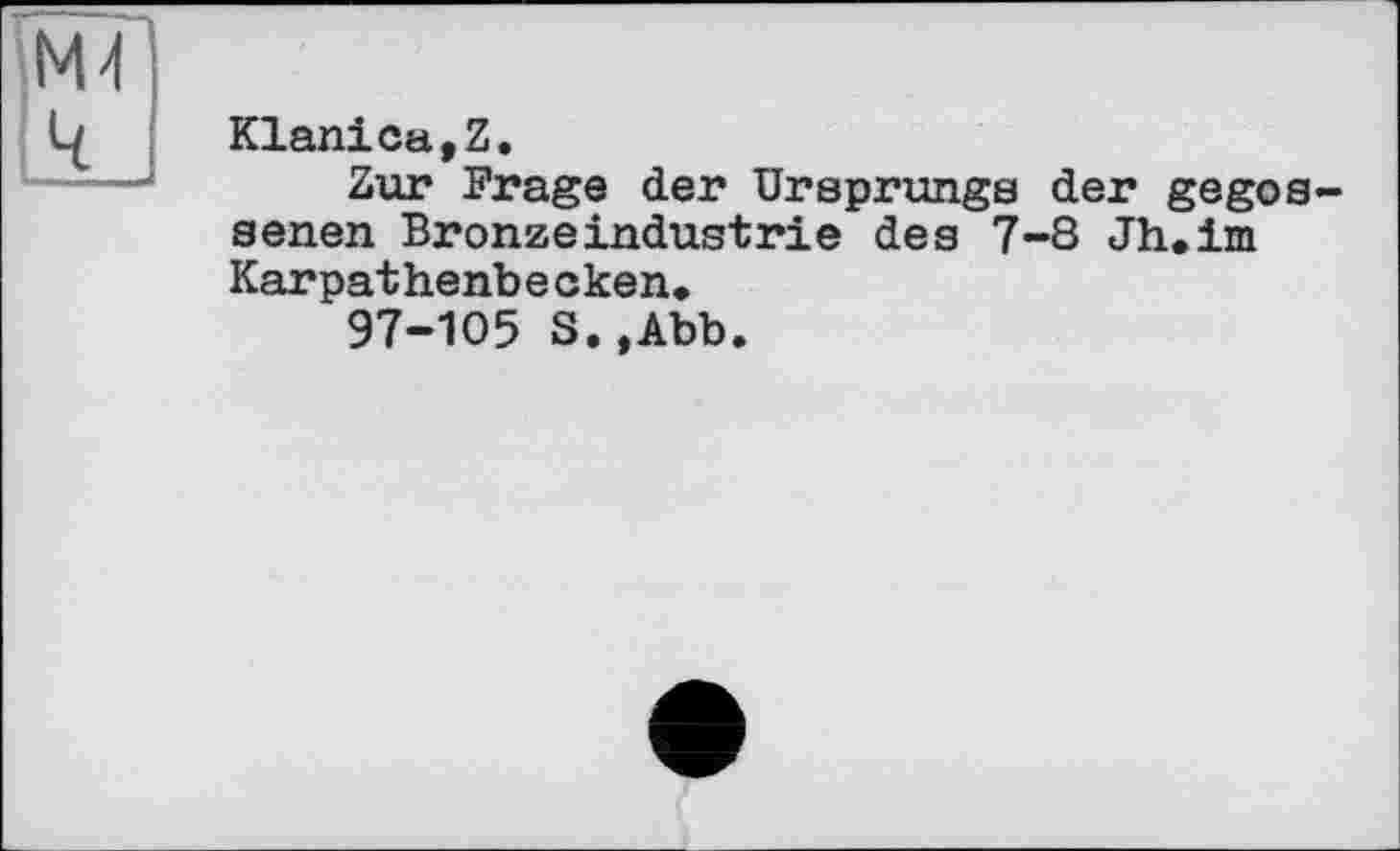 ﻿Klanica,Z.
Zur Frage der Ursprungs der gegos senen Bronzeindustrie des 7-8 Jh.im Karpathenbecken»
97-105 S.,Abb.